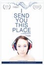 I Send You This Place (2012) кадры фильма смотреть онлайн в хорошем качестве